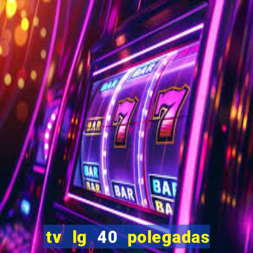 tv lg 40 polegadas casas bahia